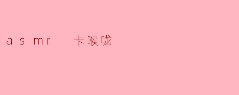 ### ASMR卡喉咙:声音的魅力与放松体验